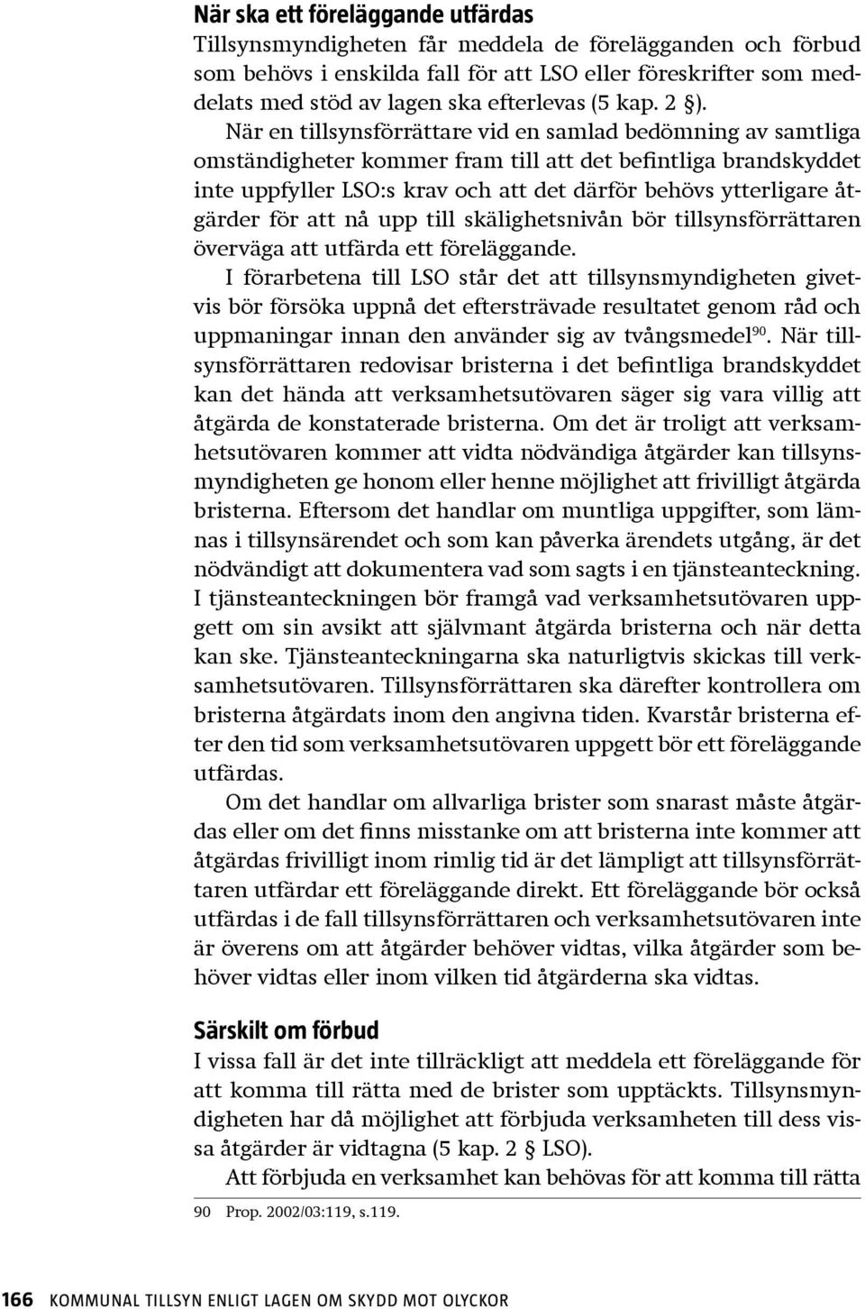 När en tillsynsförrättare vid en samlad bedömning av samtliga omständigheter kommer fram till att det befintliga brandskyddet inte uppfyller LSO:s krav och att det därför behövs ytterligare åtgärder