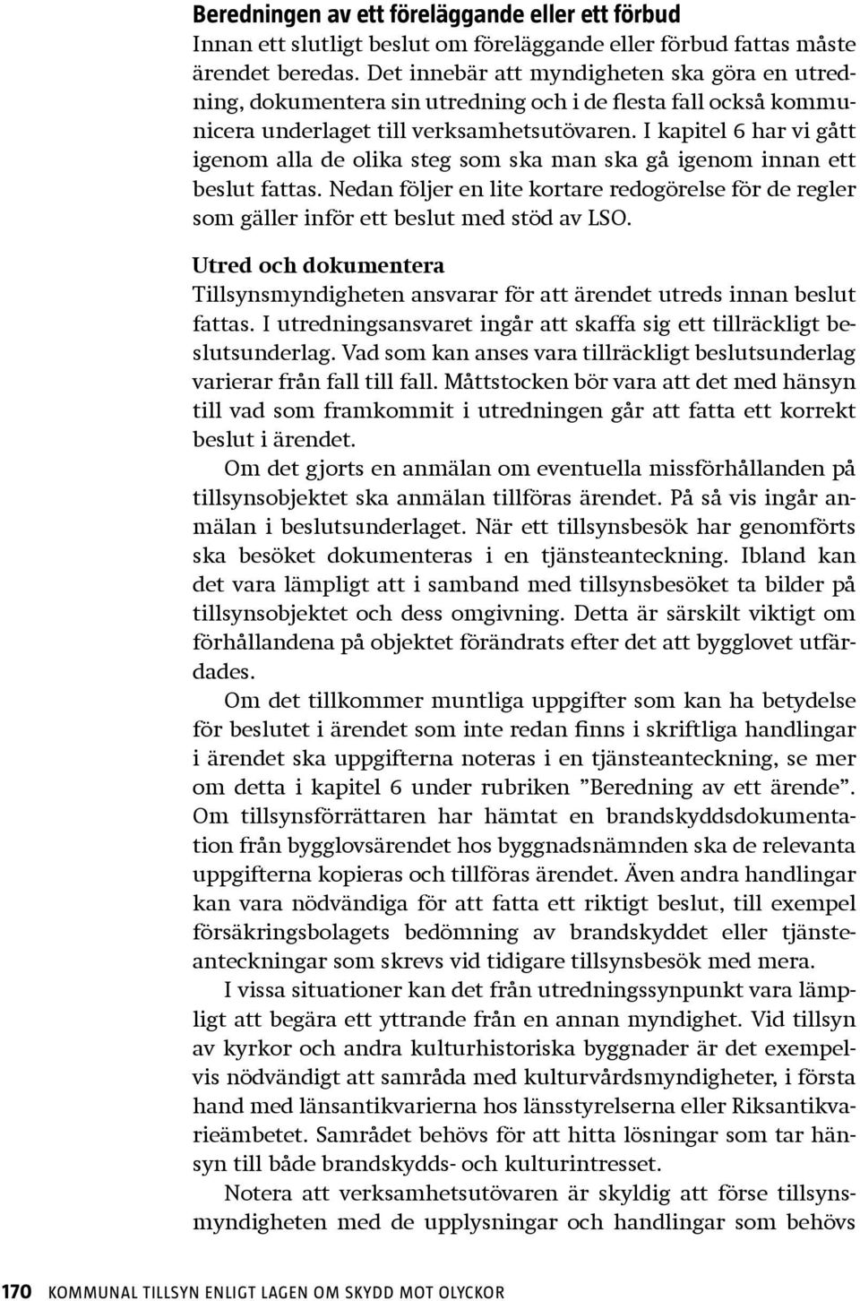 I kapitel 6 har vi gått igenom alla de olika steg som ska man ska gå igenom innan ett beslut fattas. Nedan följer en lite kortare redogörelse för de regler som gäller inför ett beslut med stöd av LSO.