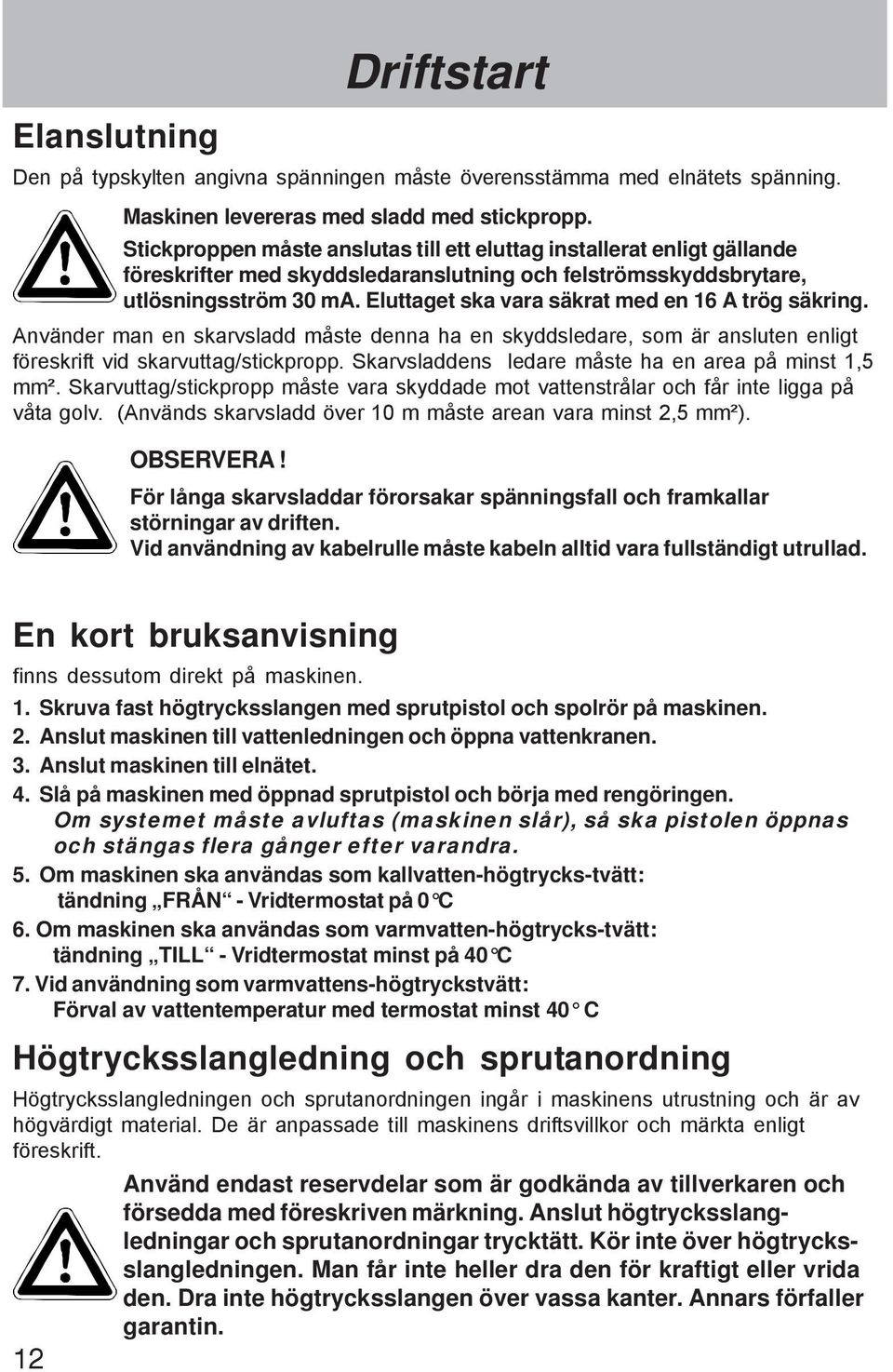 Eluttaget ska vara säkrat med en 16 A trög säkring. Använder man en skarvsladd måste denna ha en skyddsledare, som är ansluten enligt föreskrift vid skarvuttag/stickpropp.