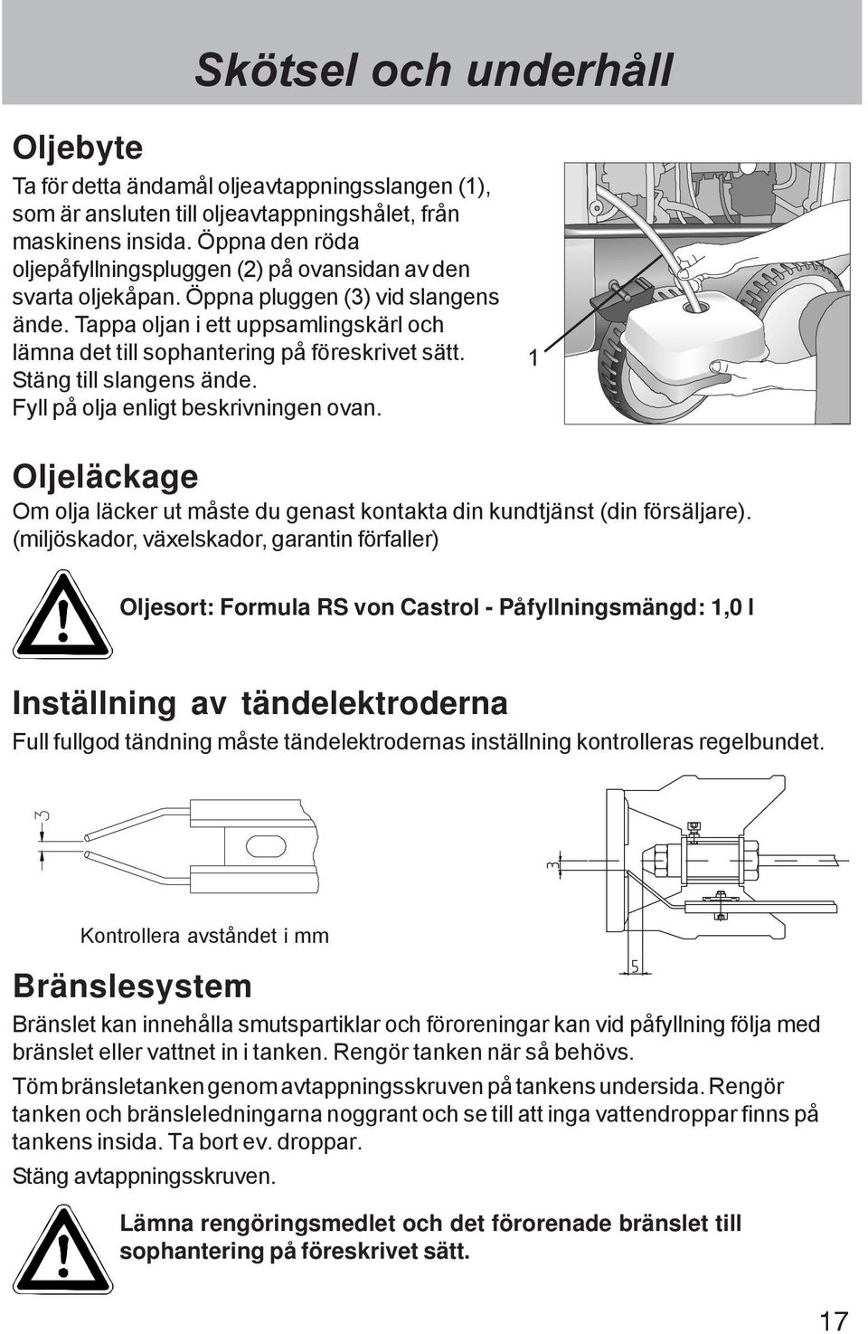 Tappa oljan i ett uppsamlingskärl och lämna det till sophantering på föreskrivet sätt. Stäng till slangens ände. Fyll på olja enligt beskrivningen ovan.
