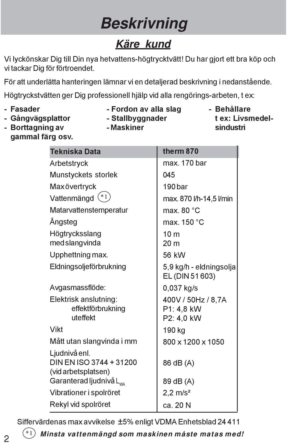 Högtryckstvätten ger Dig professionell hjälp vid alla rengörings-arbeten, t ex: - Fasader - Gångvägsplattor - Borttagning av gammal färg osv.