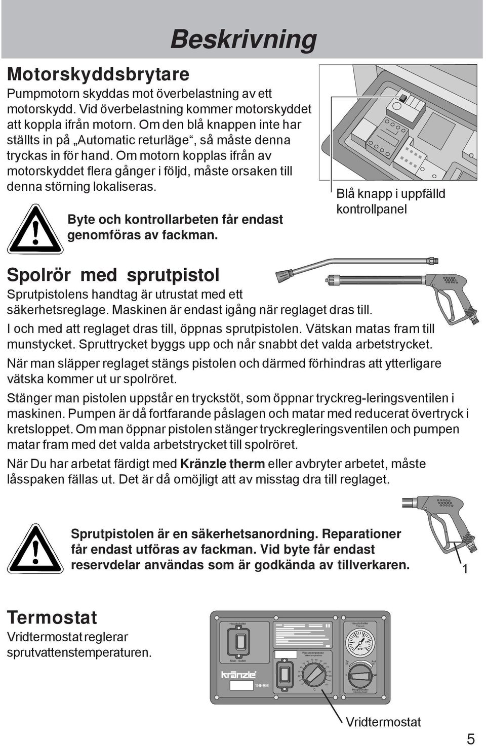 Om motorn kopplas ifrån av motorskyddet flera gånger i följd, måste orsaken till denna störning lokaliseras. Byte och kontrollarbeten får endast genomföras av fackman.