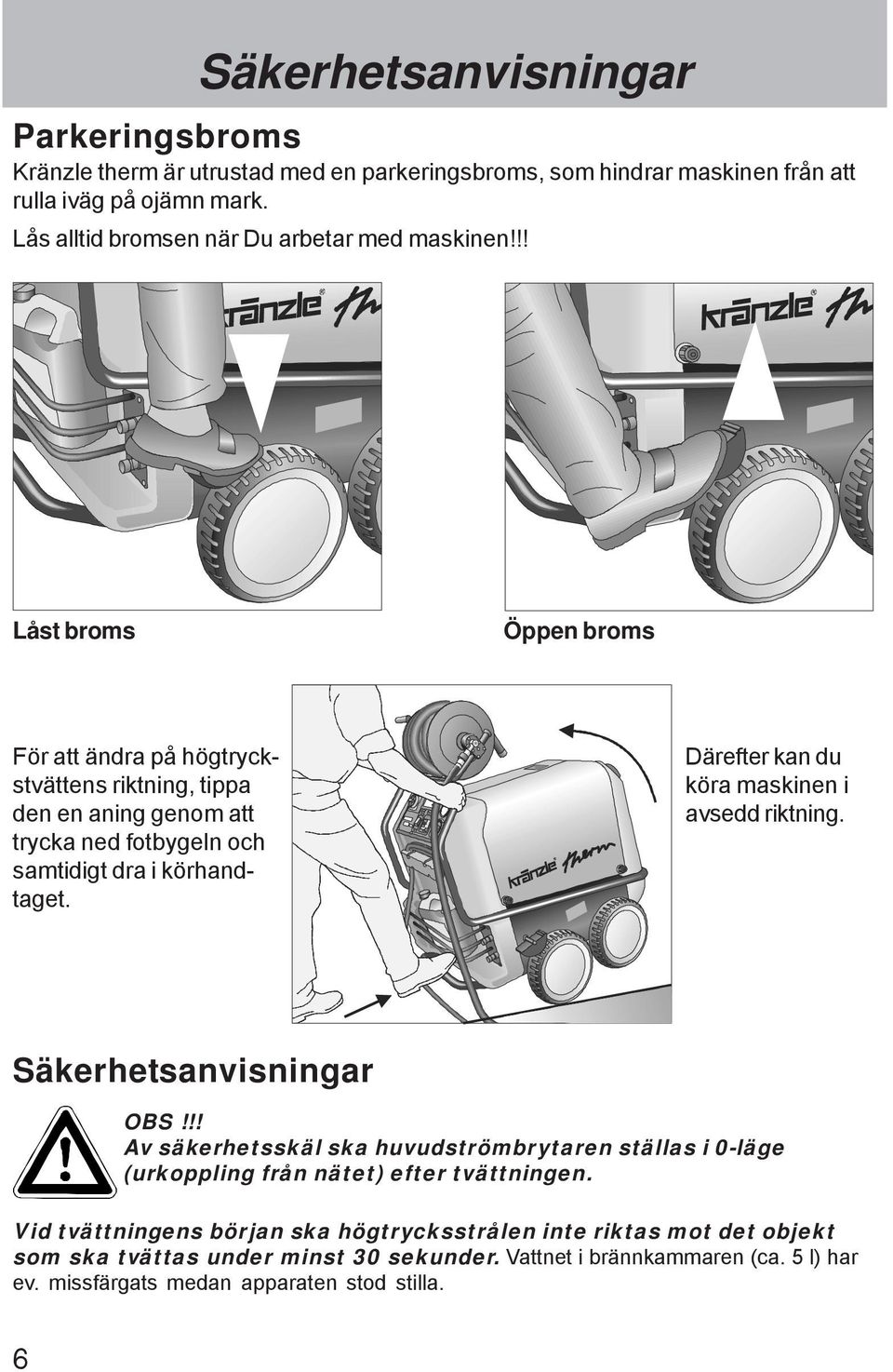 !! Låst broms Öppen broms För att ändra på högtryckstvättens riktning, tippa den en aning genom att trycka ned fotbygeln och samtidigt dra i körhandtaget.