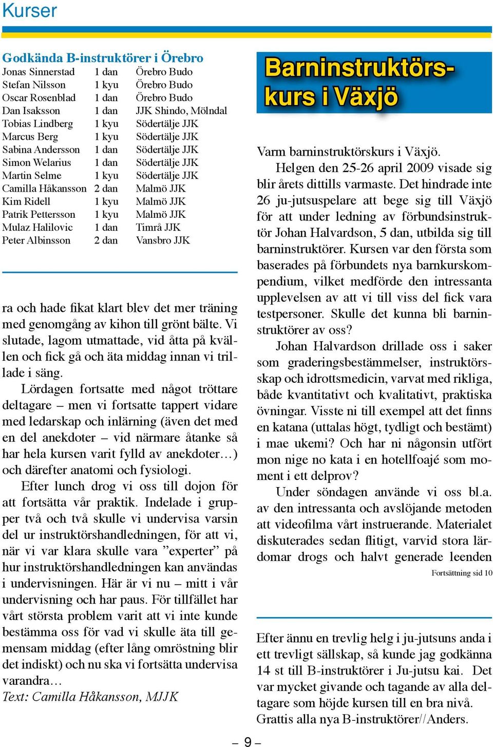 Ridell 1 kyu Malmö JJK Patrik Pettersson 1 kyu Malmö JJK Mulaz Halilovic 1 dan Timrå JJK Peter Albinsson 2 dan Vansbro JJK ra och hade fikat klart blev det mer träning med genomgång av kihon till