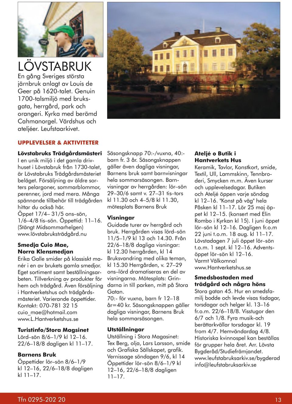 Upplevelser & AktiviteteR Lövstabruks Trädgårdsmästeri I en unik miljö i det gamla drivhuset i Lövstabruk från 1730-talet, är Lövstabruks Trädgårdsmästeriet beläget.