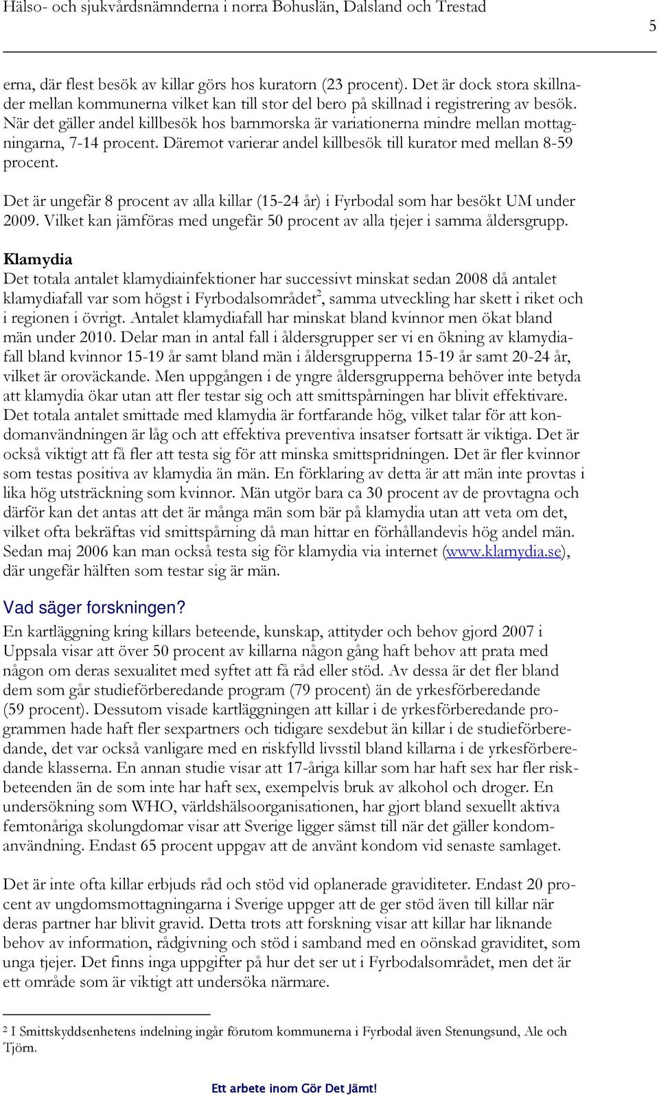 Det är ungefär 8 procent av alla killar (15-24 år) i Fyrbodal som har besökt UM under 2009. Vilket kan jämföras med ungefär 50 procent av alla tjejer i samma åldersgrupp.