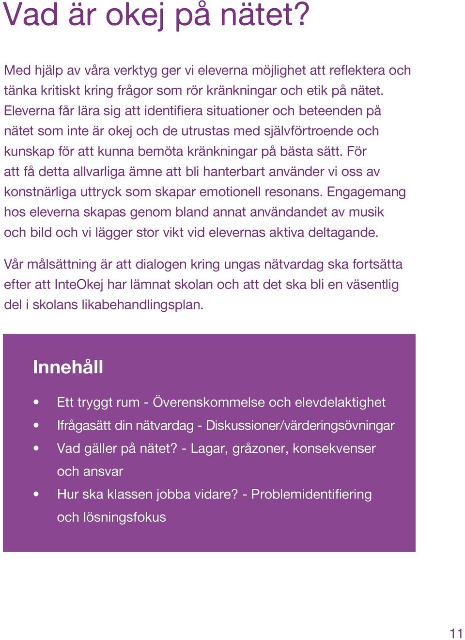 För att få detta allvarliga ämne att bli hanterbart använder vi oss av konstnärliga uttryck som skapar emotionell resonans.