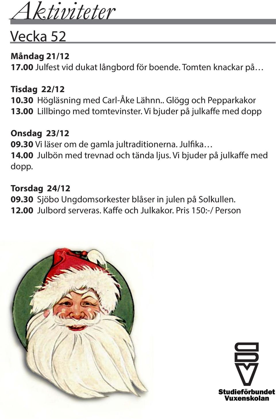 Vi bjuder på julkaffe med dopp Onsdag 23/12 09.30 Vi läser om de gamla jultraditionerna. Julfika 14.