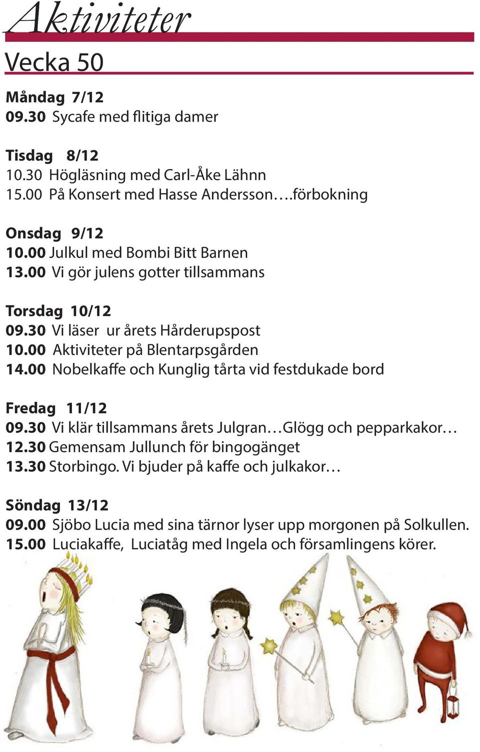 00 Aktiviteter på Blentarpsgården 14.00 Nobelkaffe och Kunglig tårta vid festdukade bord Fredag 11/12 09.30 Vi klär tillsammans årets Julgran Glögg och pepparkakor 12.