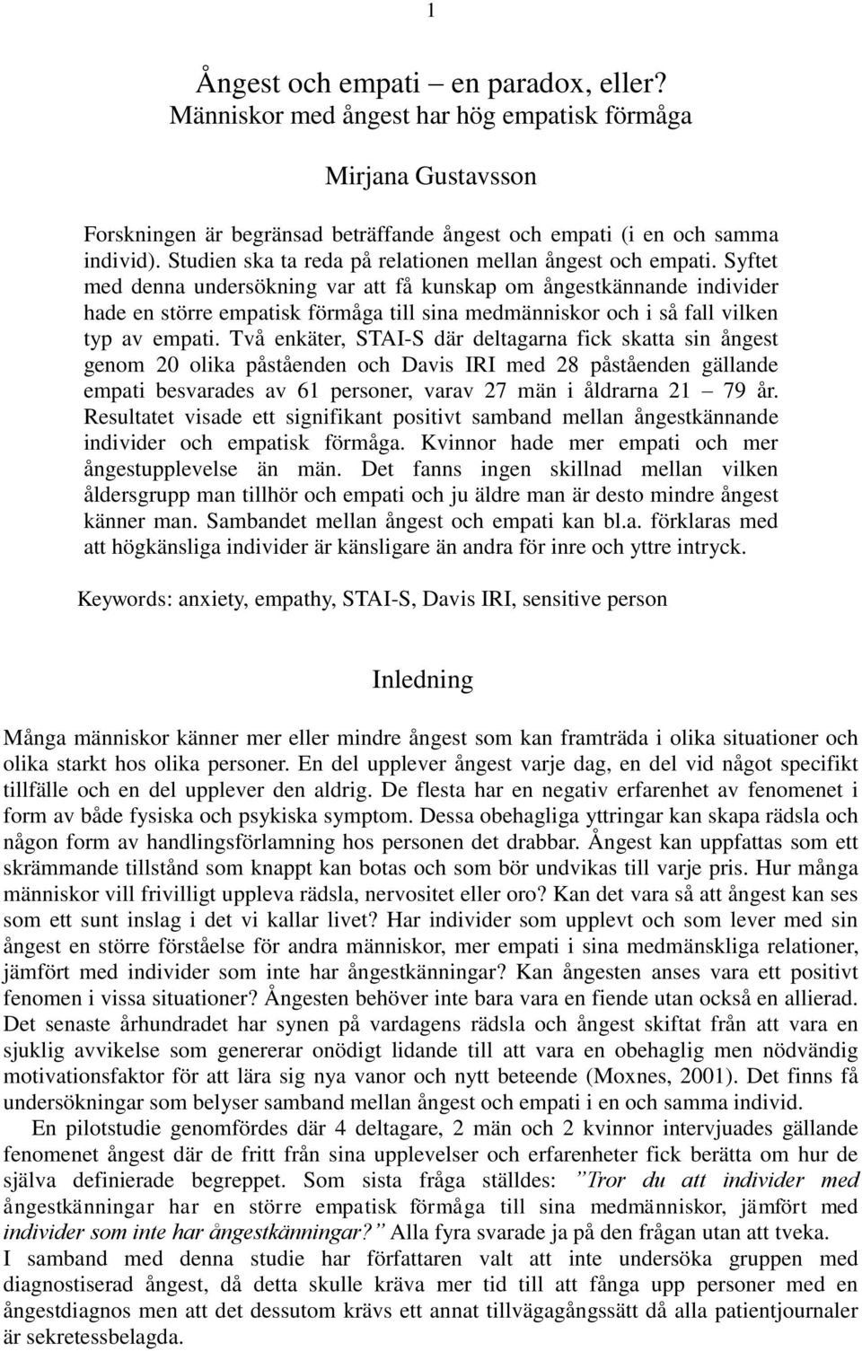 Syftet med denna undersökning var att få kunskap om ångestkännande individer hade en större empatisk förmåga till sina medmänniskor och i så fall vilken typ av empati.