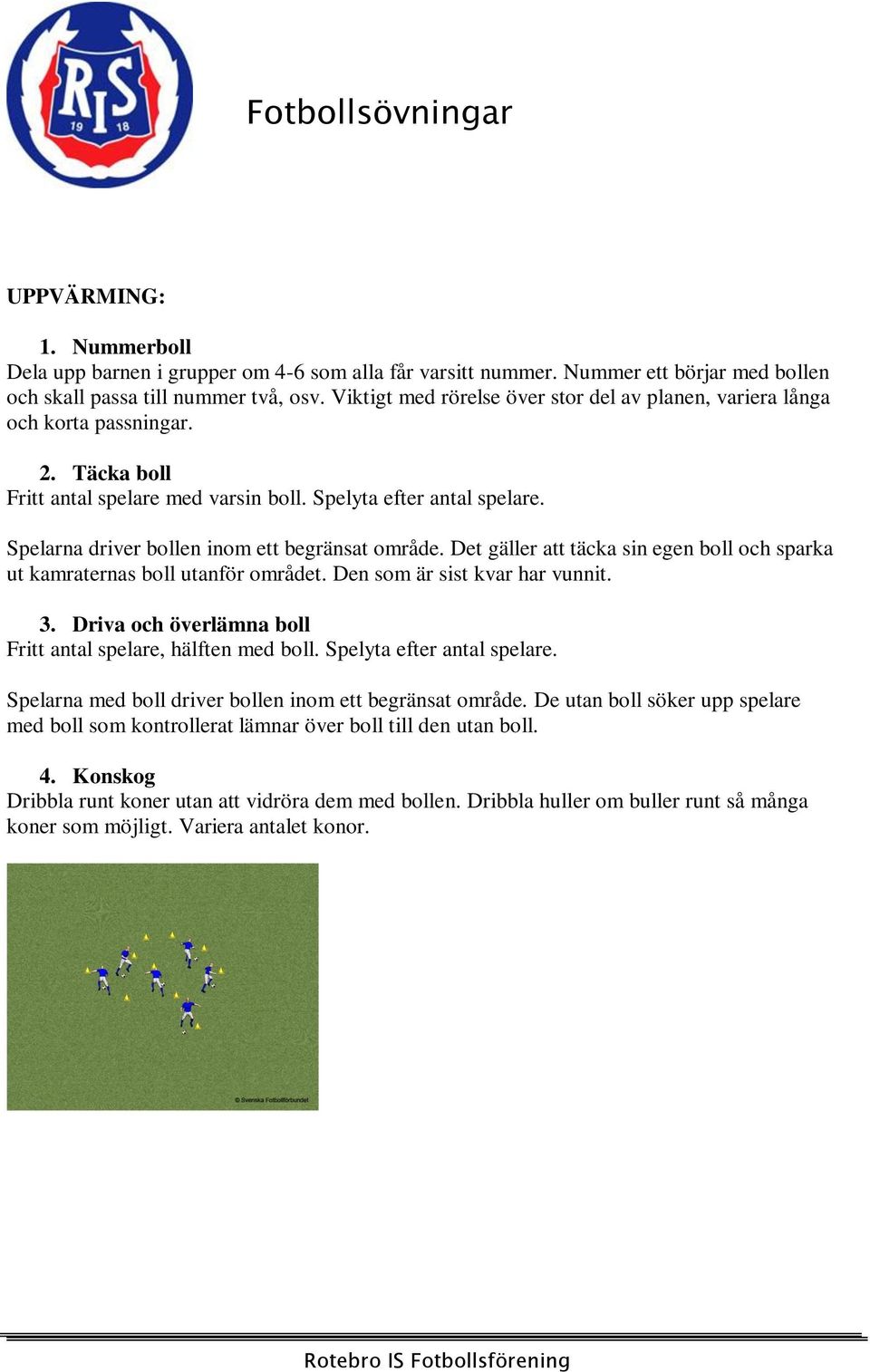 Spelarna driver bollen inom ett begränsat område. Det gäller att täcka sin egen boll och sparka ut kamraternas boll utanför området. Den som är sist kvar har vunnit. 3.