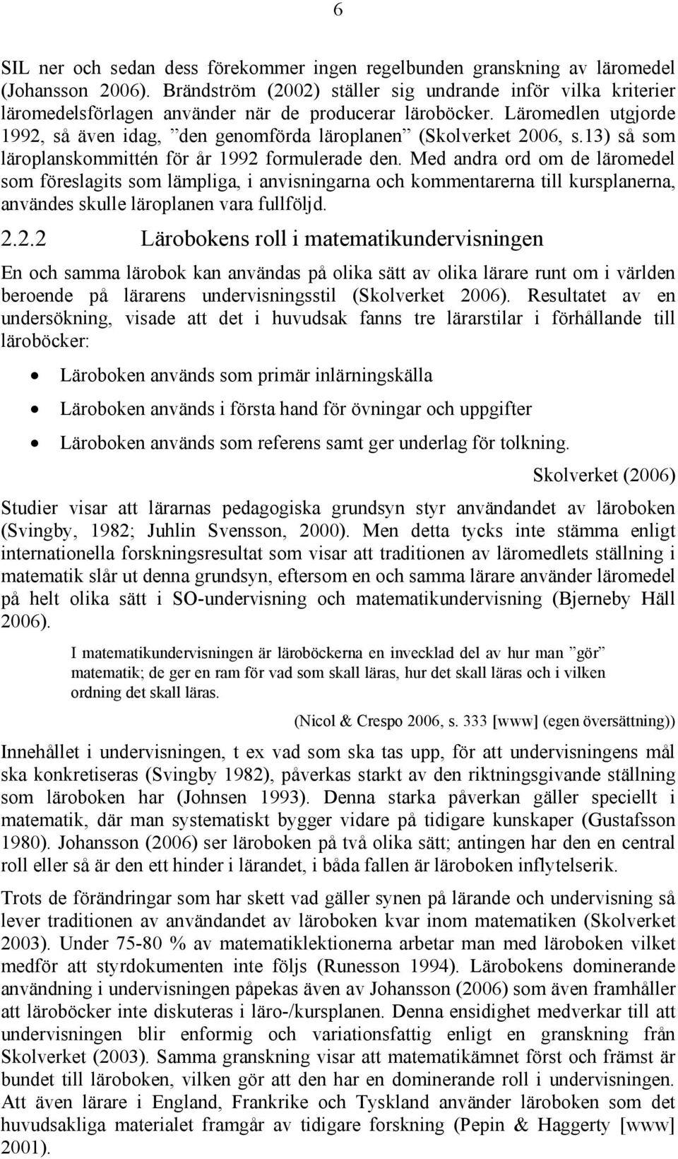 Läromedlen utgjorde 1992, så även idag, den genomförda läroplanen (Skolverket 2006, s.13) så som läroplanskommittén för år 1992 formulerade den.