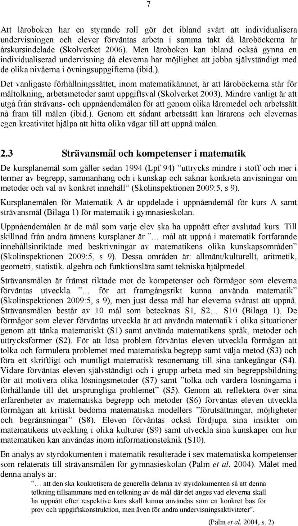 Det vanligaste förhållningssättet, inom matematikämnet, är att läroböckerna står för måltolkning, arbetsmetoder samt uppgiftsval (Skolverket 2003).
