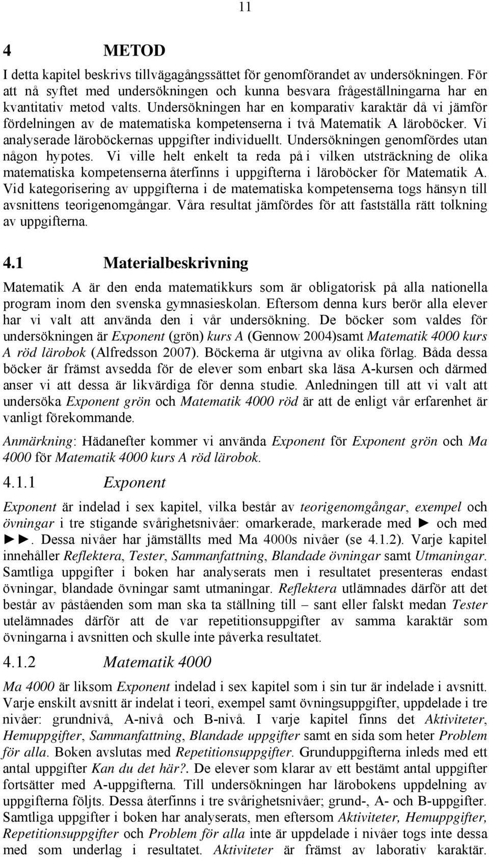 Undersökningen genomfördes utan någon hypotes. Vi ville helt enkelt ta reda på i vilken utsträckning de olika matematiska kompetenserna återfinns i uppgifterna i läroböcker för Matematik A.