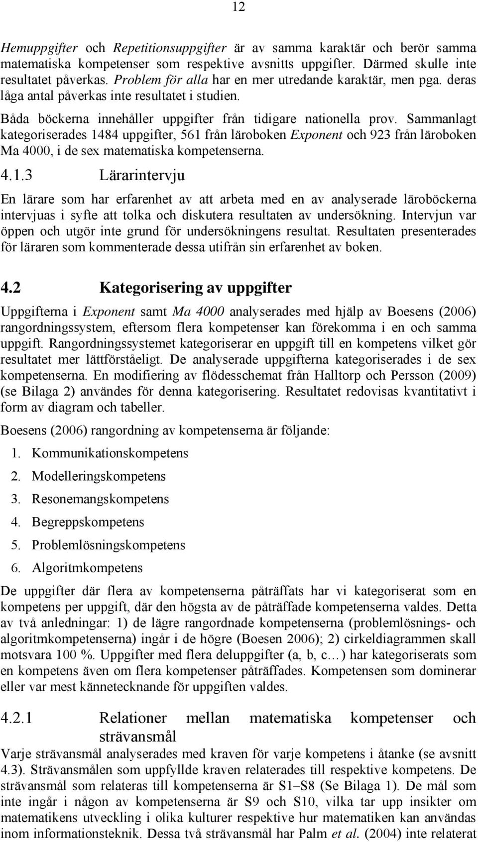 Sammanlagt kategoriserades 1484 uppgifter, 561 från läroboken Exponent och 923 från läroboken Ma 4000, i de sex matematiska kompetenserna. 4.1.3 Lärarintervju En lärare som har erfarenhet av att arbeta med en av analyserade läroböckerna intervjuas i syfte att tolka och diskutera resultaten av undersökning.