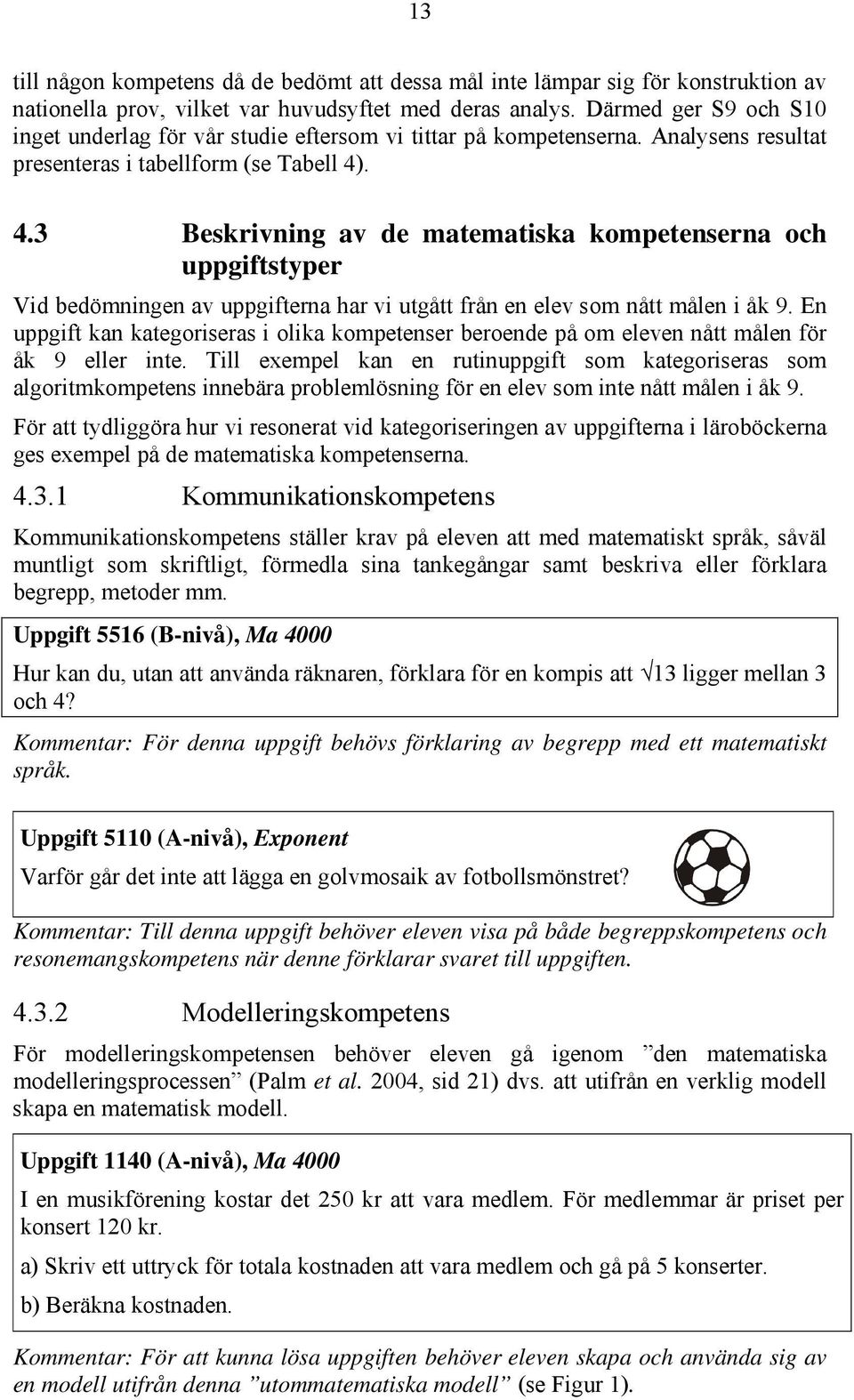 . 4.3 Beskrivning av de matematiska kompetenserna och uppgiftstyper Vid bedömningen av uppgifterna har vi utgått från en elev som nått målen i åk 9.