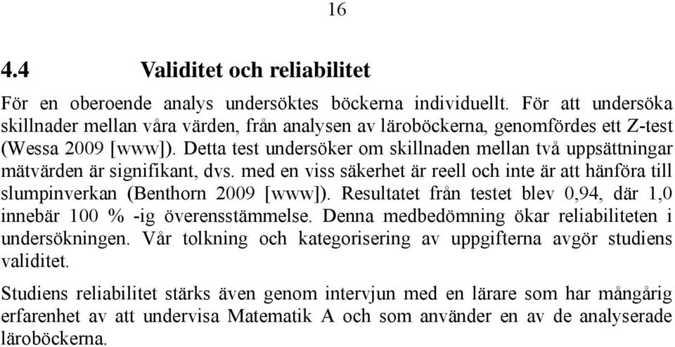 Detta test undersöker om skillnaden mellan två uppsättningar mätvärden är signifikant, dvs. med en viss säkerhet är reell och inte är att hänföra till slumpinverkan (Benthorn 2009 [www]).