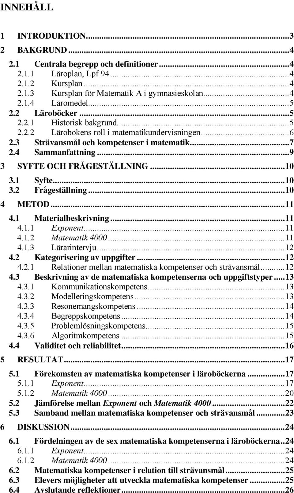 ..10 3.1 Syfte...10 3.2 Frågeställning...10 4 METOD...11 4.1 Materialbeskrivning...11 4.1.1 Exponent...11 4.1.2 Matematik 4000...11 4.1.3 Lärarintervju...12 4.2 Kategorisering av uppgifter...12 4.2.1 Relationer mellan matematiska kompetenser och strävansmål.