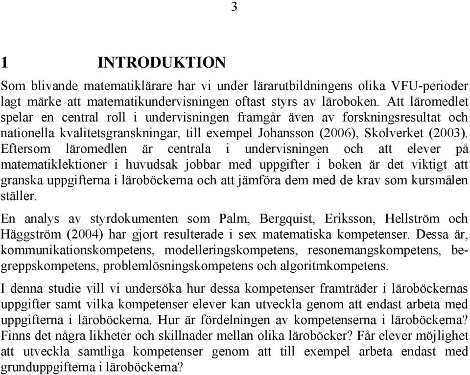 Eftersom läromedlen är centrala i undervisningen och att elever på matematiklektioner i huvudsak jobbar med uppgifter i boken är det viktigt att granska uppgifterna i läroböckerna och att jämföra dem