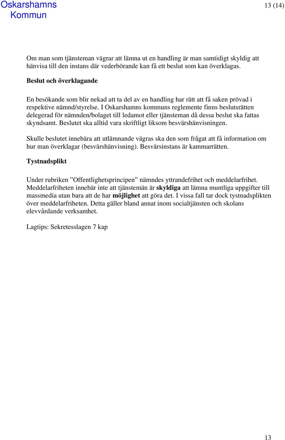 I Oskarshamns kommuns reglemente finns beslutsrätten delegerad för nämnden/bolaget till ledamot eller tjänsteman då dessa beslut ska fattas skyndsamt.