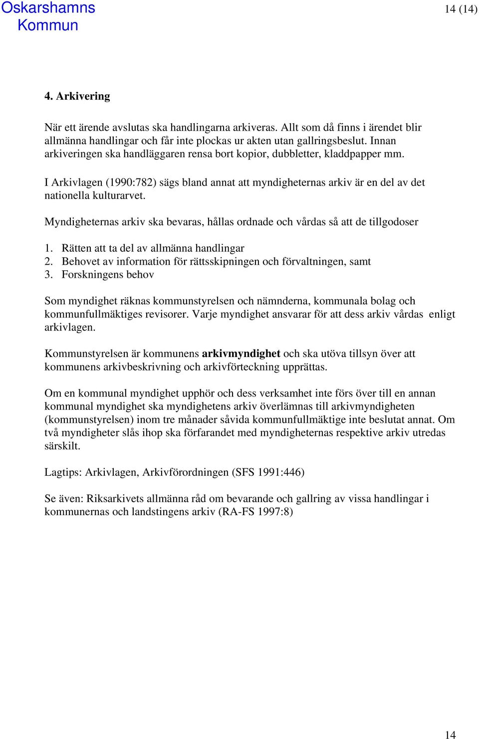 Myndigheternas arkiv ska bevaras, hållas ordnade och vårdas så att de tillgodoser 1. Rätten att ta del av allmänna handlingar 2. Behovet av information för rättsskipningen och förvaltningen, samt 3.