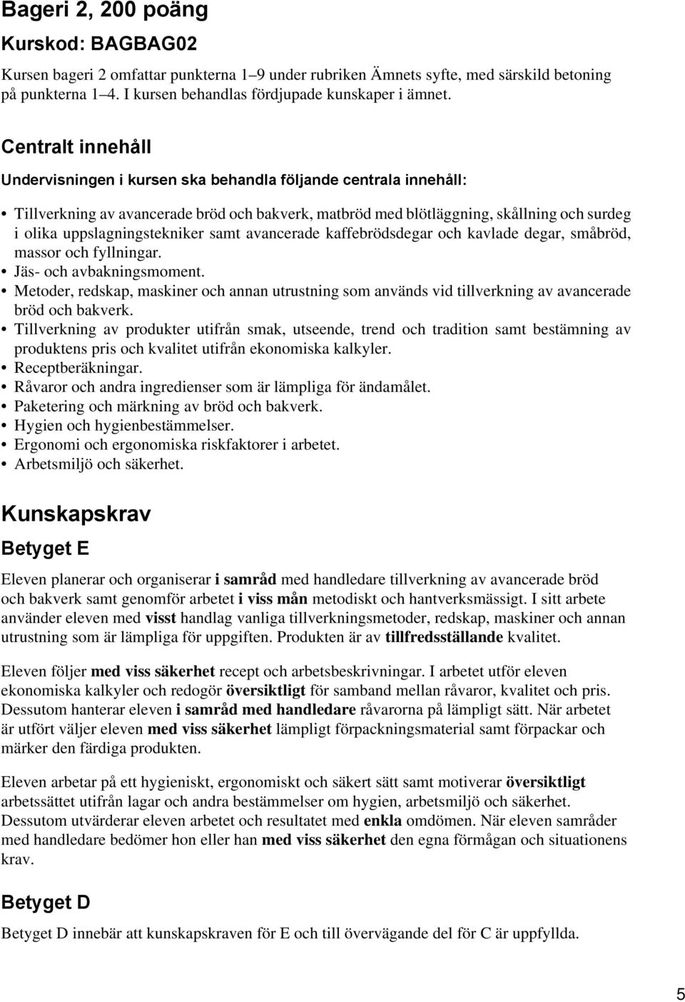 uppslagningstekniker samt avancerade kaffebrödsdegar och kavlade degar, småbröd, massor och fyllningar. Jäs- och avbakningsmoment.