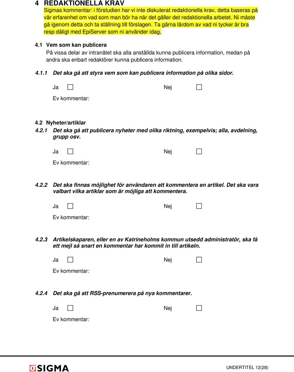 1 Vem som kan publicera På vissa delar av intranätet ska alla anställda kunna publicera information, medan på andra ska enbart redaktörer kunna publicera information. 4.1.1 Det ska gå att styra vem som kan publicera information på olika sidor.