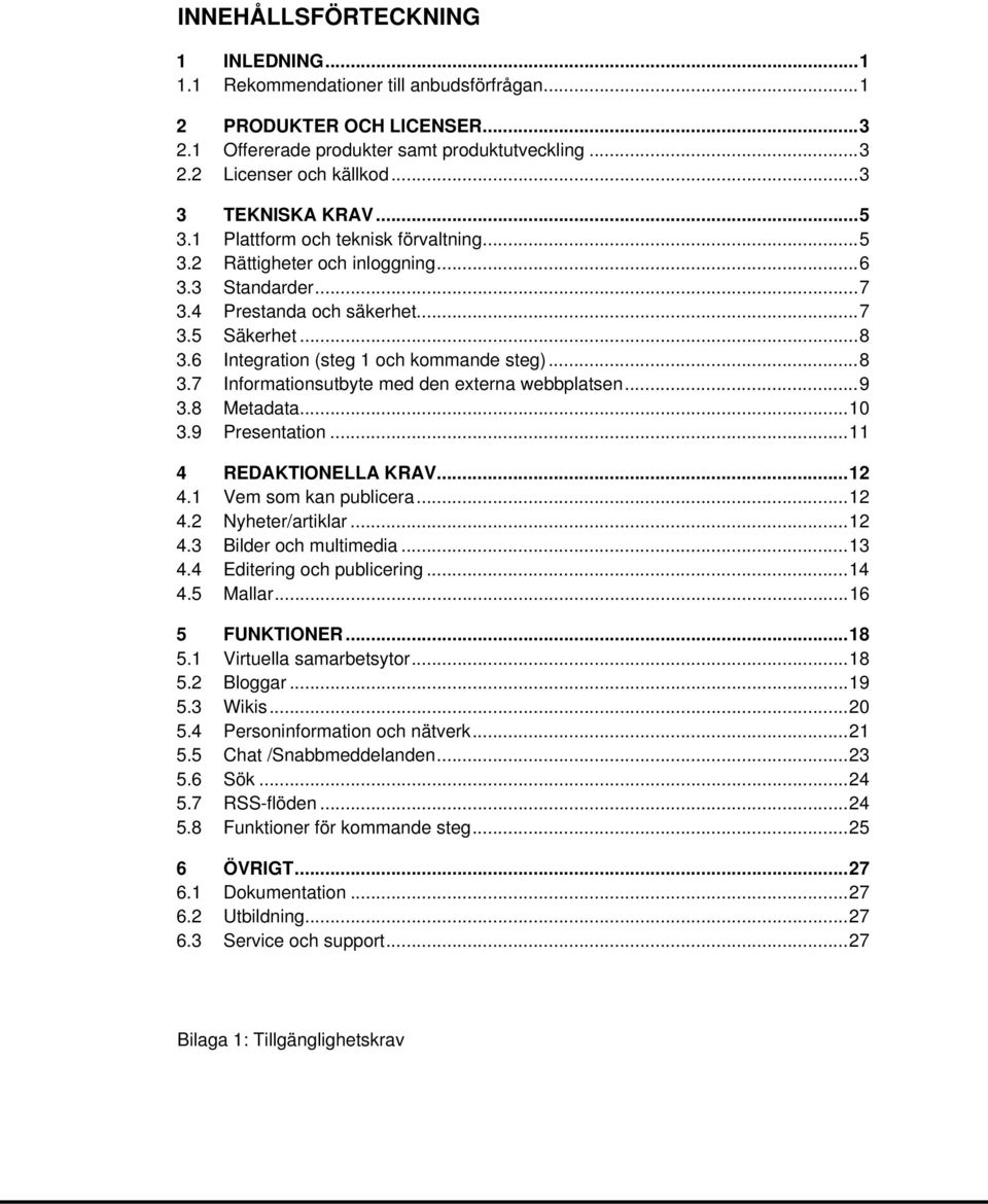 6 Integration (steg 1 och kommande steg)... 8 3.7 Informationsutbyte med den externa webbplatsen... 9 3.8 Metadata... 10 3.9 Presentation... 11 4 REDAKTIONELLA KRAV... 12 4.1 Vem som kan publicera.