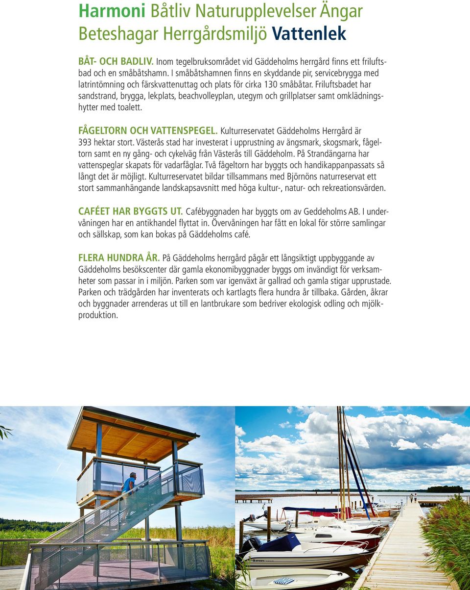 Friluftsbadet har sandstrand, brygga, lekplats, beachvolleyplan, utegym och grillplatser samt omklädningshytter med toalett. FÅGELTORN OCH VATTENSPEGEL.