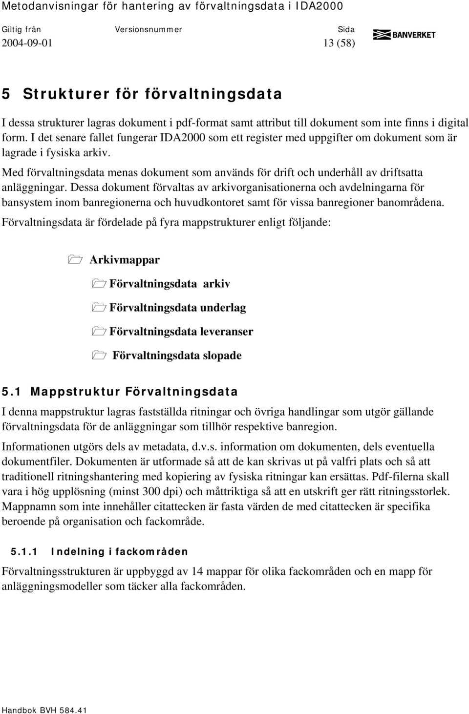 Med förvaltningsdata menas dokument som används för drift och underhåll av driftsatta anläggningar.