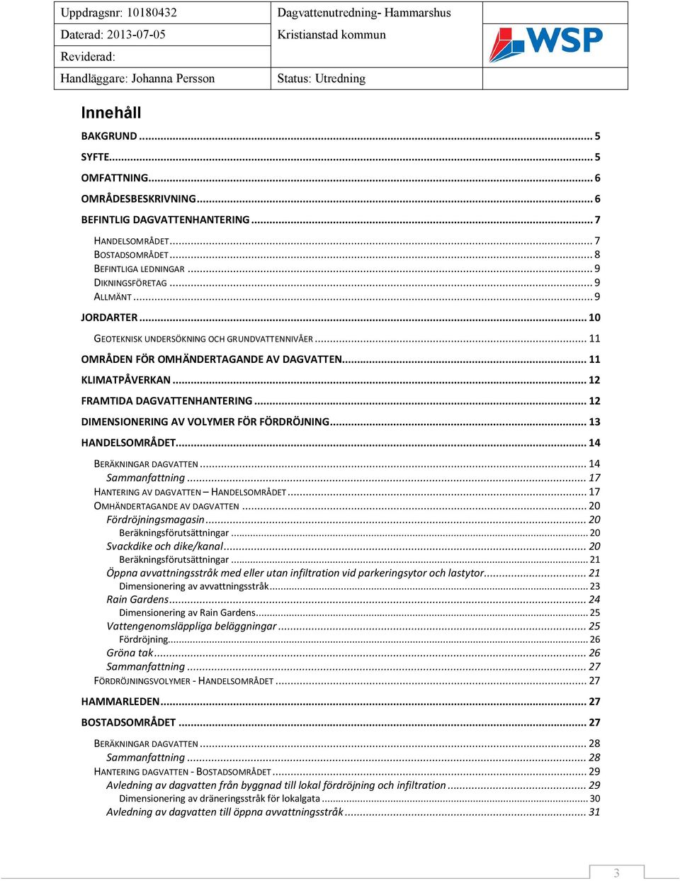 .. 12 DIMENSIONERING AV VOLYMER FÖR FÖRDRÖJNING... 13 HANDELSOMRÅDET... 14 BERÄKNINGAR DAGVATTEN... 14 Sammanfattning... 17 HANTERING AV DAGVATTEN HANDELSOMRÅDET... 17 OMHÄNDERTAGANDE AV DAGVATTEN.