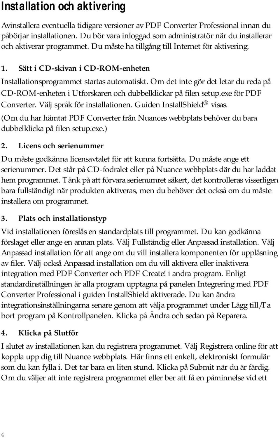 Sätt i CD-skivan i CD-ROM-enheten Installationsprogrammet startas automatiskt. Om det inte gör det letar du reda på CD-ROM-enheten i Utforskaren och dubbelklickar på filen setup.exe för PDF Converter.