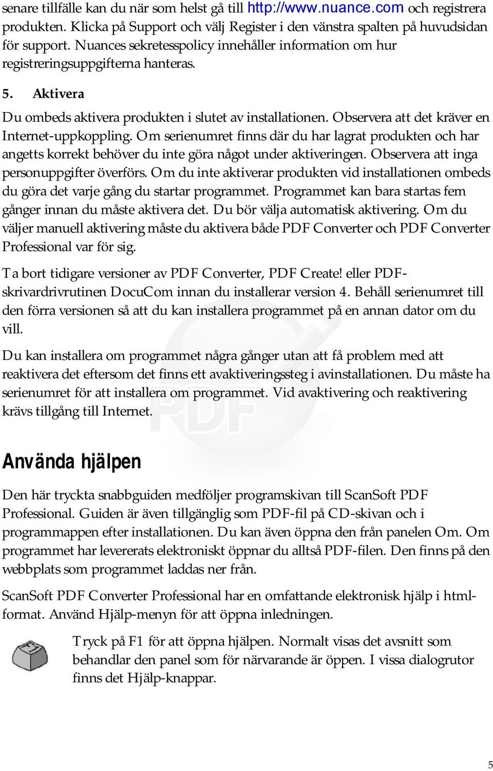 Observera att det kräver en Internet-uppkoppling. Om serienumret finns där du har lagrat produkten och har angetts korrekt behöver du inte göra något under aktiveringen.