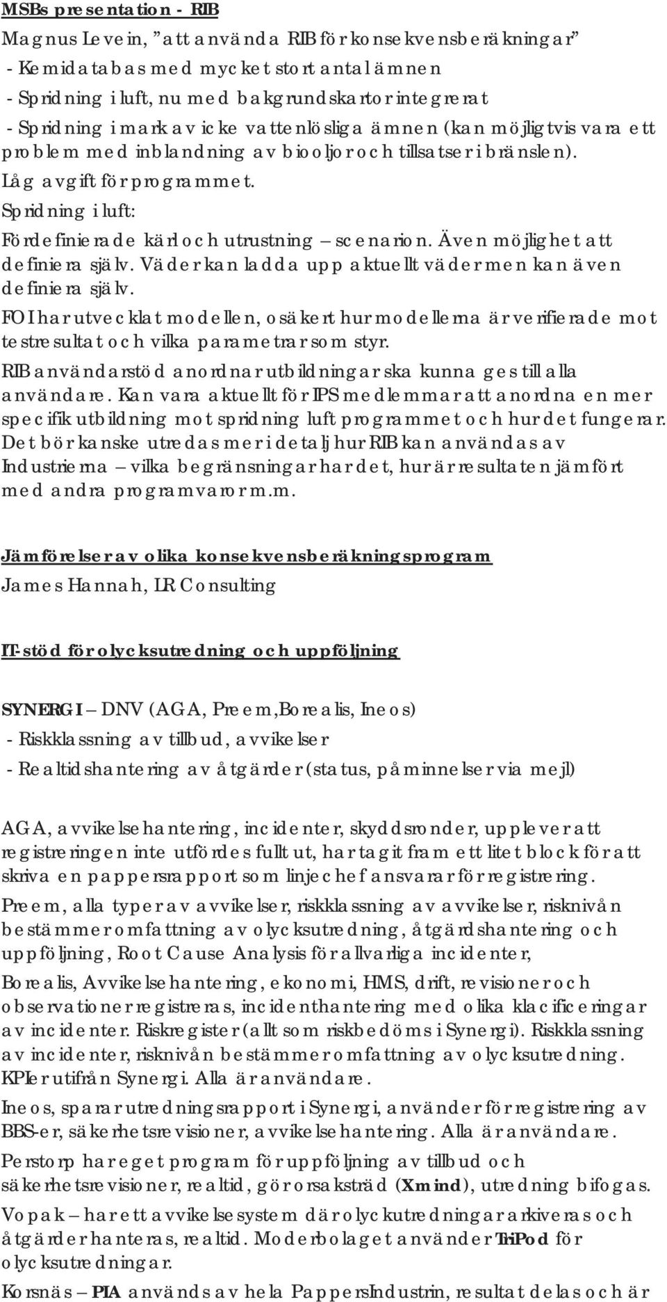 Spridning i luft: Fördefinierade kärl och utrustning scenarion. Även möjlighet att definiera själv. Väder kan ladda upp aktuellt väder men kan även definiera själv.