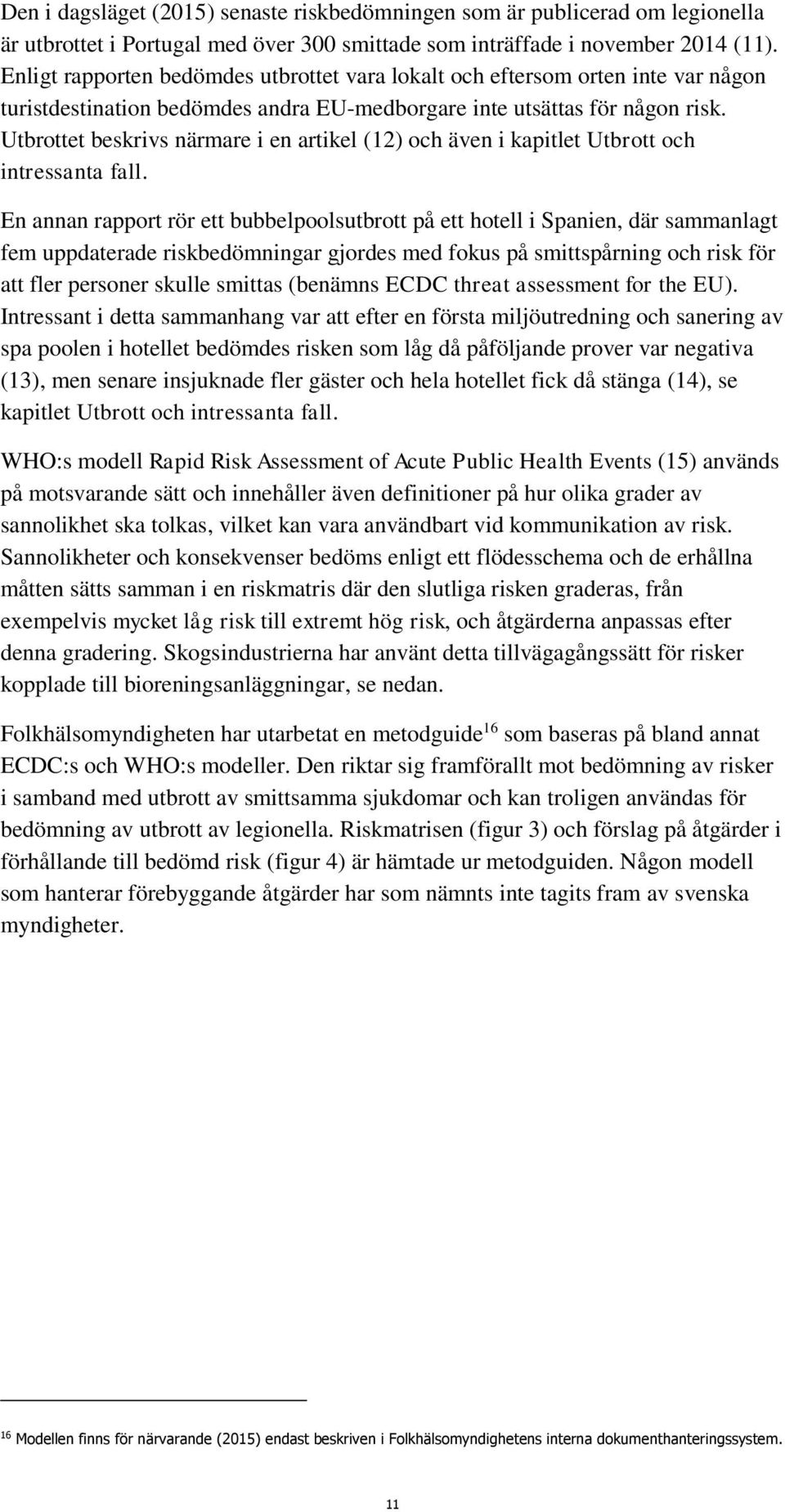 Utbrottet beskrivs närmare i en artikel (12) och även i kapitlet Utbrott och intressanta fall.