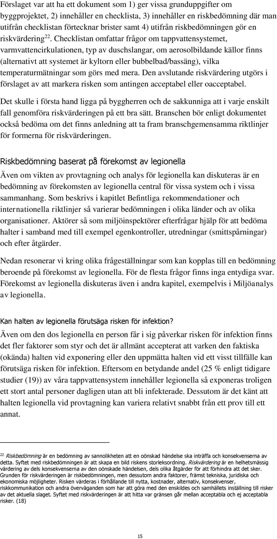 Checklistan omfattar frågor om tappvattensystemet, varmvattencirkulationen, typ av duschslangar, om aerosolbildande källor finns (alternativt att systemet är kyltorn eller bubbelbad/bassäng), vilka