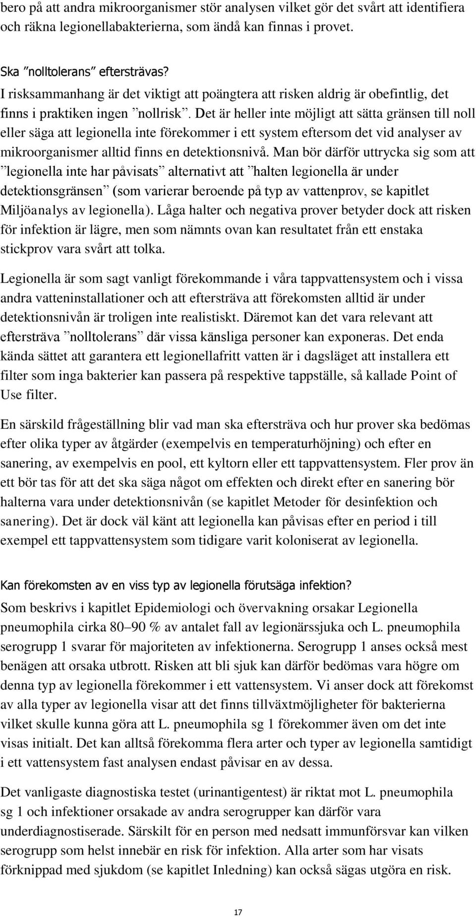 Det är heller inte möjligt att sätta gränsen till noll eller säga att legionella inte förekommer i ett system eftersom det vid analyser av mikroorganismer alltid finns en detektionsnivå.