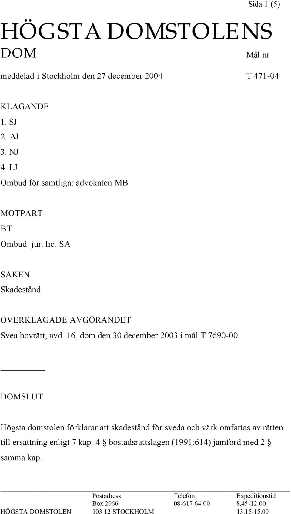 16, dom den 30 december 2003 i mål T 7690-00 DOMSLUT Högsta domstolen förklarar att skadestånd för sveda och värk omfattas av rätten till