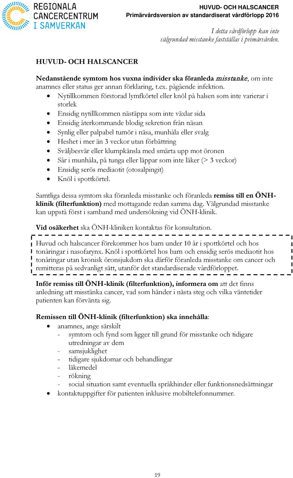 Nytillkommen förstorad lymfkörtel eller knöl på halsen som inte varierar i storlek Ensidig nytillkommen nästäppa som inte växlar sida Ensidig återkommande blodig sekretion från näsan Synlig eller