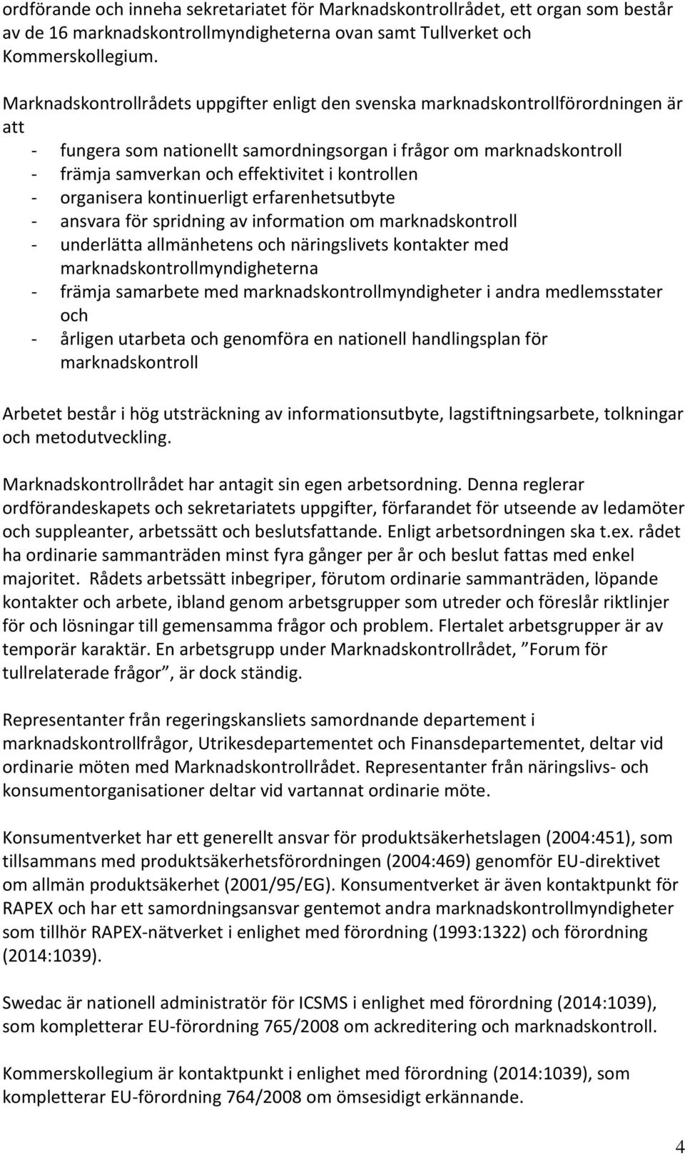 kontrollen - organisera kontinuerligt erfarenhetsutbyte - ansvara för spridning av information om marknadskontroll - underlätta allmänhetens och näringslivets kontakter med
