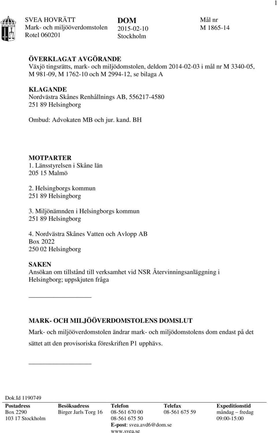 Länsstyrelsen i Skåne län 205 15 Malmö 2. Helsingborgs kommun 251 89 Helsingborg 3. Miljönämnden i Helsingborgs kommun 251 89 Helsingborg 4.