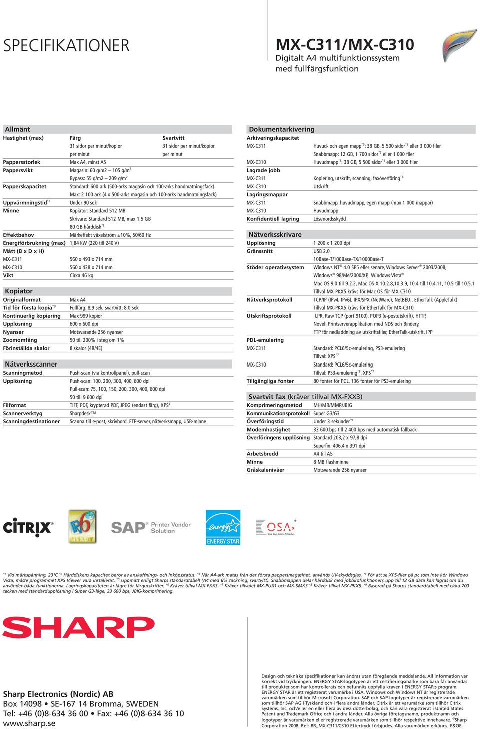 magasin och 100-arks handmatningsfack) Uppvärmningstid *1 Under 90 sek Minne Kopiator: Standard 512 MB Skrivare: Standard 512 MB, max 1,5 GB 80 GB hårddisk *2 Effektbehov Märkeffekt växelström ±10%,