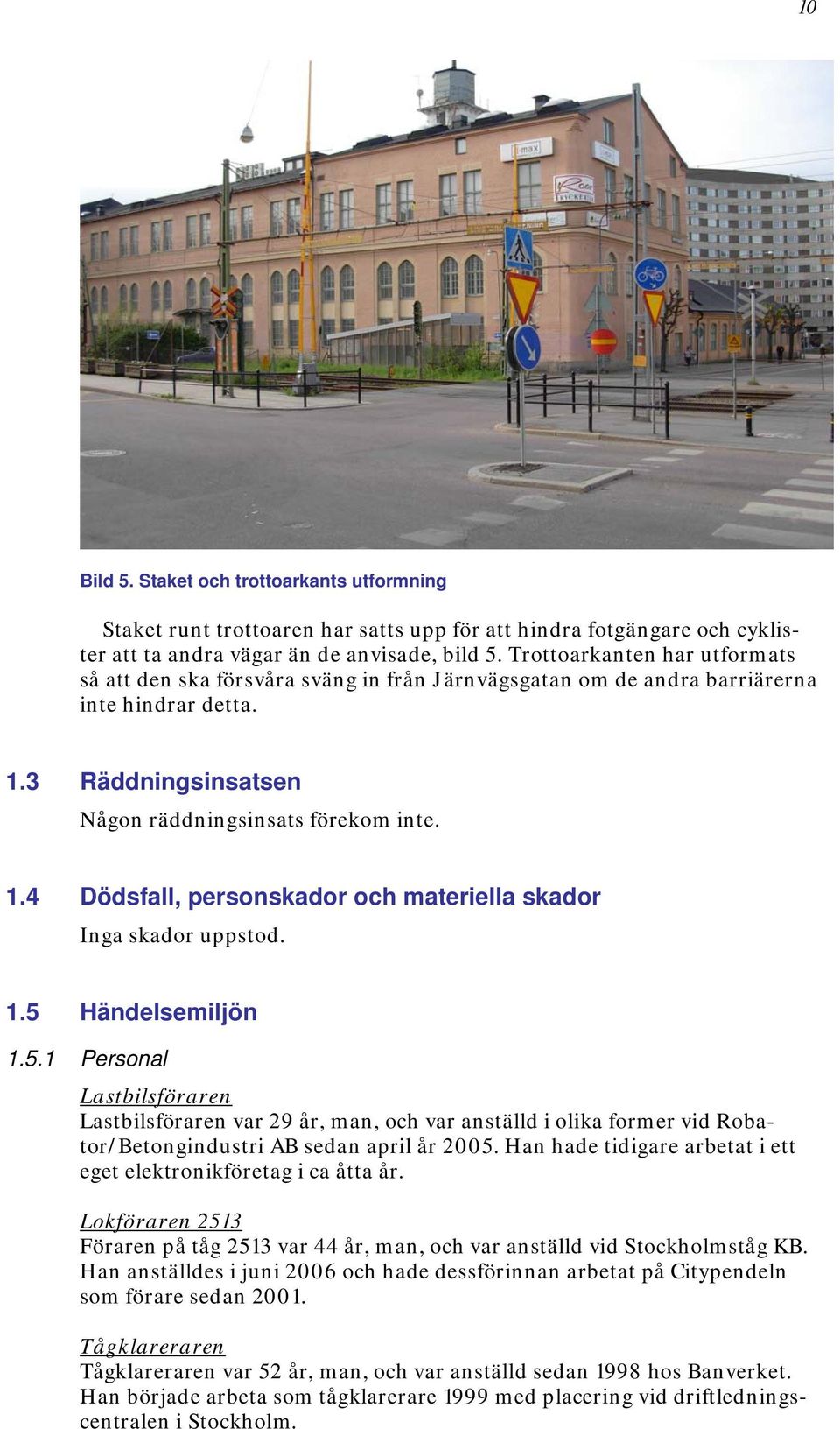 1.5 Händelsemiljön 1.5.1 Personal Lastbilsföraren Lastbilsföraren var 29 år, man, och var anställd i olika former vid Robator/Betongindustri AB sedan april år 2005.