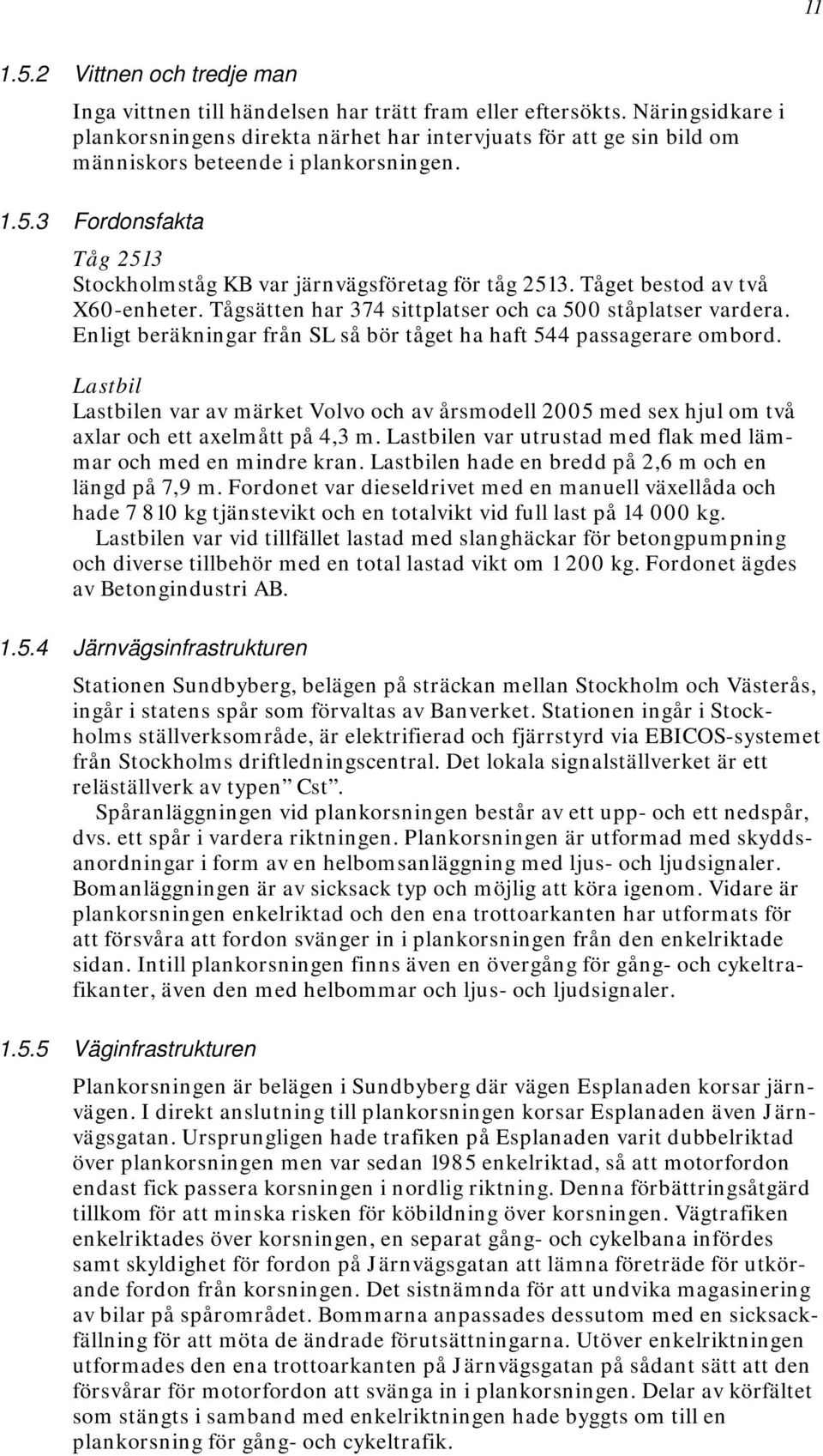 3 Fordonsfakta Tåg 2513 Stockholmståg KB var järnvägsföretag för tåg 2513. Tåget bestod av två X60-enheter. Tågsätten har 374 sittplatser och ca 500 ståplatser vardera.