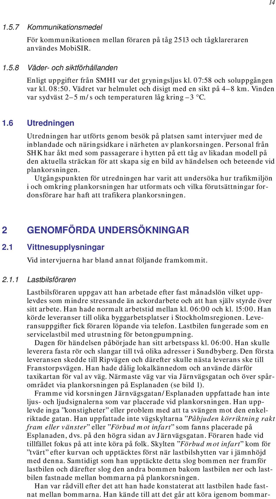 6 Utredningen Utredningen har utförts genom besök på platsen samt intervjuer med de inblandade och näringsidkare i närheten av plankorsningen.
