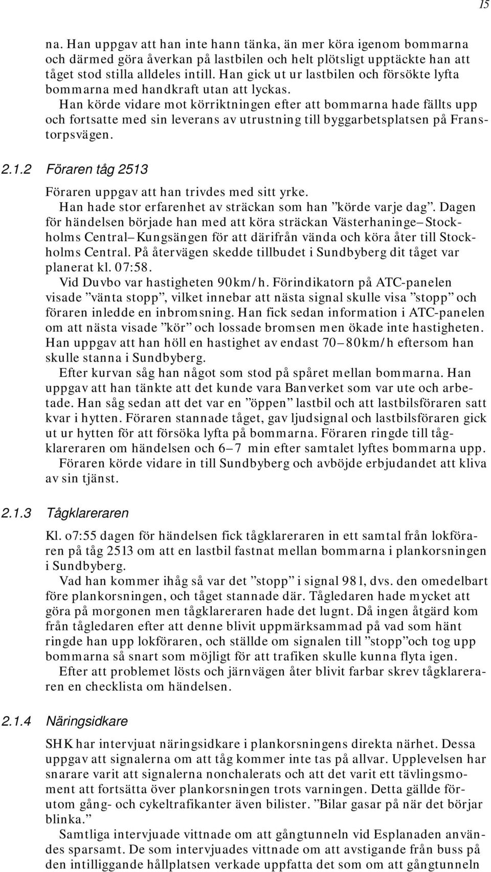 Han körde vidare mot körriktningen efter att bommarna hade fällts upp och fortsatte med sin leverans av utrustning till byggarbetsplatsen på Franstorpsvägen. 2.1.