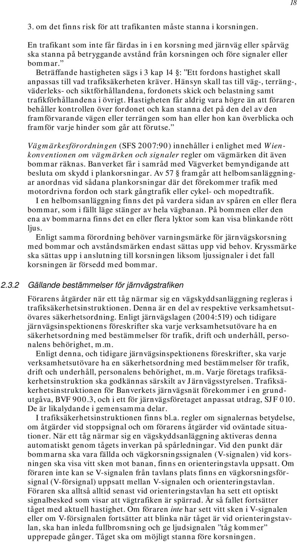 Beträffande hastigheten sägs i 3 kap 14 : Ett fordons hastighet skall anpassas till vad trafiksäkerheten kräver.