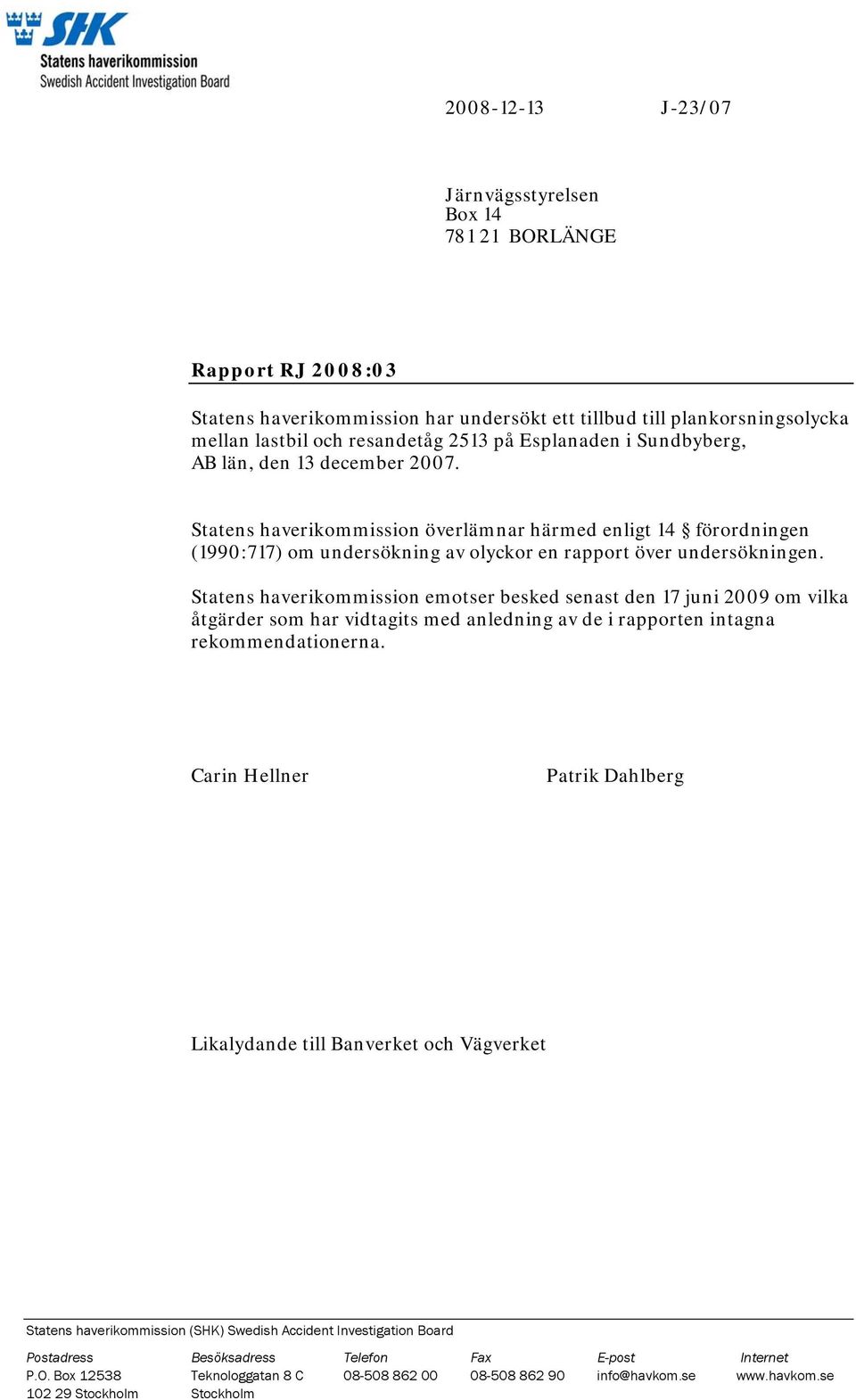 Statens haverikommission emotser besked senast den 17 juni 2009 om vilka åtgärder som har vidtagits med anledning av de i rapporten intagna rekommendationerna.