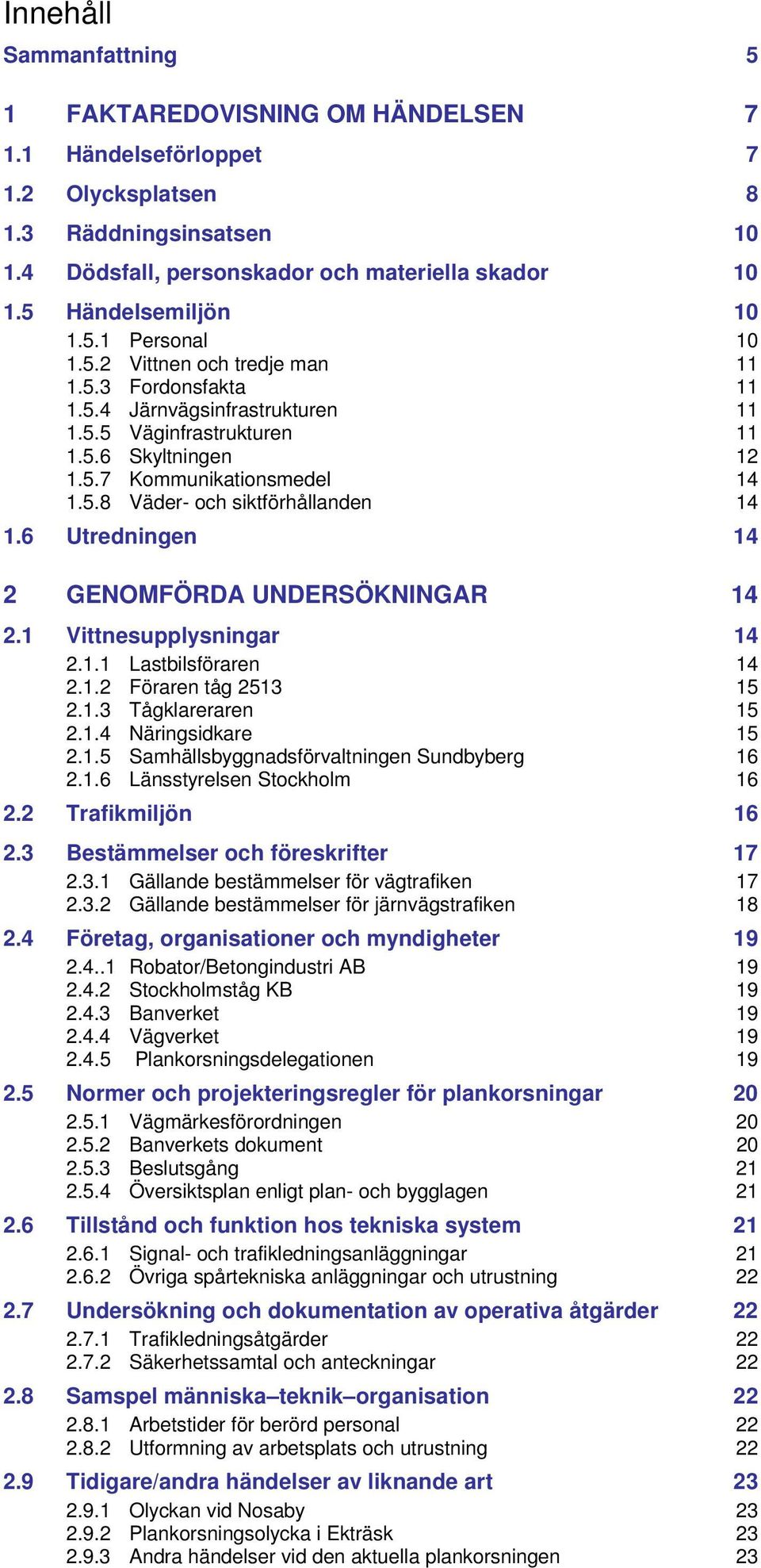5.8 Väder- och siktförhållanden 14 1.6 Utredningen 14 2 GENOMFÖRDA UNDERSÖKNINGAR 14 2.1 Vittnesupplysningar 14 2.1.1 Lastbilsföraren 14 2.1.2 Föraren tåg 2513 15 2.1.3 Tågklareraren 15 2.1.4 Näringsidkare 15 2.