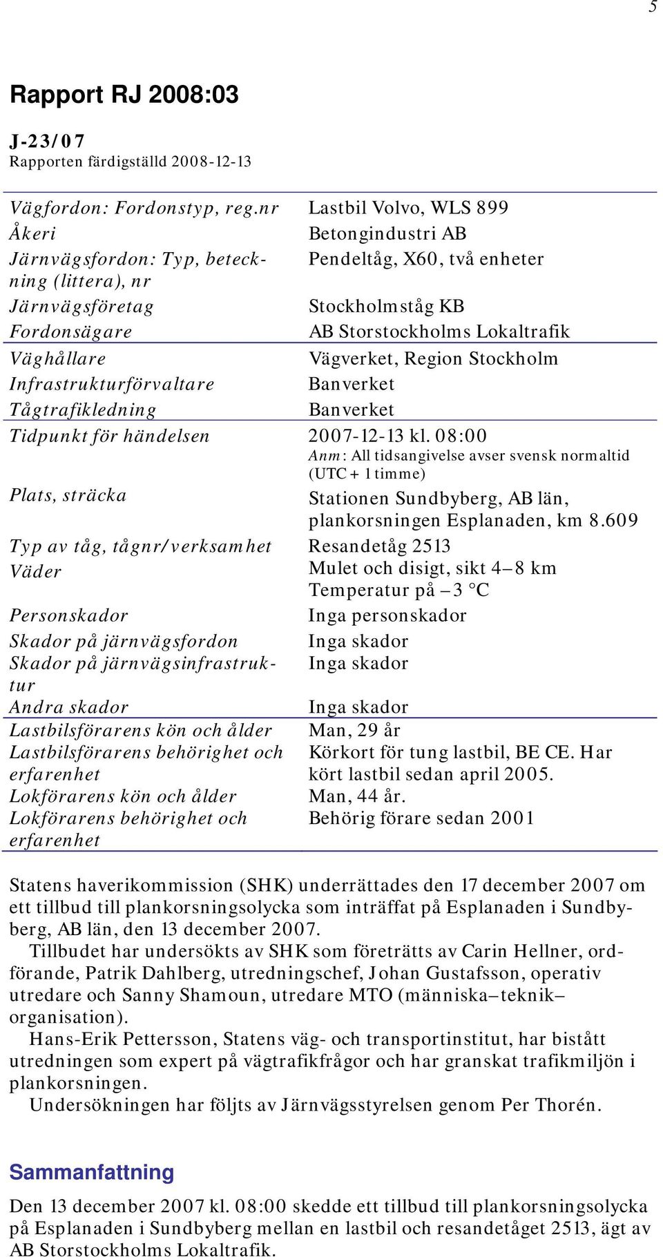 Väghållare Vägverket, Region Stockholm Infrastrukturförvaltare Banverket Tågtrafikledning Banverket Tidpunkt för händelsen 2007-12-13 kl.